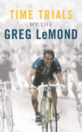 Greg LeMond: Time Trials: My Life by Greg LeMond