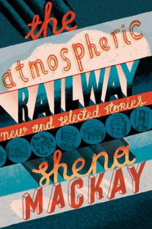 The Atmospheric Railway: New and Selected Stories by Shena Mackay