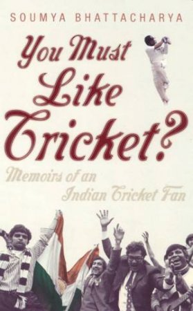 You Must Like Cricket? Memoirs Of An Indian Cricket Fan by Soumya Bhattacharya