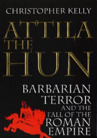 Attila The Hun And The Fall Of Rome by Christopher Kelly