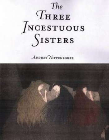 The Three Incestuous Sisters by Audrey Niffenegger