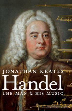 Handel: The Man and His Music by Jonathan Keates