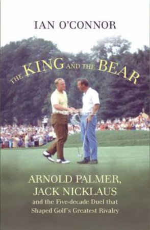 Arnie and Jack: Palmer, Nicklaus and Golf's Greatest by Ian O' Connor