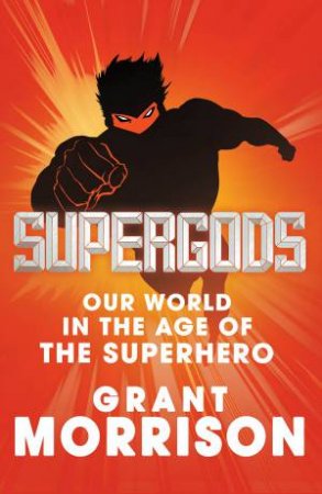 Supergods: Our World In The Age Of The Superhero by Grant Morrison