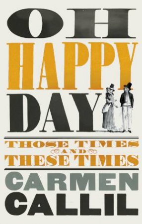 Oh Happy Day: Those Times And These Times by Carmen Callil