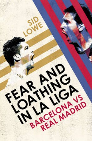 Fear and Loathing in La Liga The True Story of Barcelona and Real by Sid Lowe