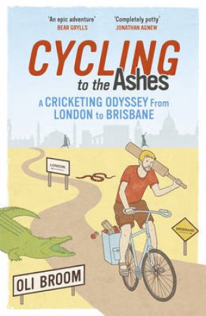 Cycling to the Ashes A Cricketing Odyssey From London to Brisbane by Oli Broom