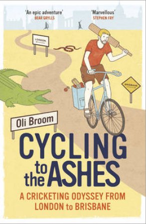 Cycling to the Ashes A Cricketing Odyssey From London to Brisbane by Oli Broom