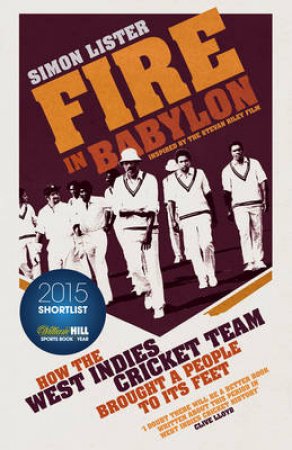 Fire in Babylon How the West Indies Cricket Team Brought a Nation by Simon Lister