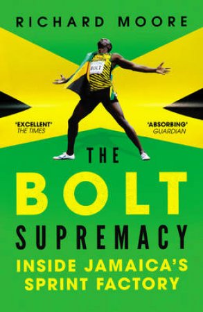 The Bolt Supremacy: Inside Jamaica's Sprint Factory by Richard Moore