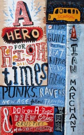 A Hero for High Times: A Younger Reader's Guide to the Beats, Hippies, Freaks, Punks, Ravers, New-Age Travellers and Dog-on-a-Rope Brew Crew by Ian Marchant