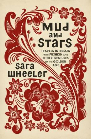 Mud and Stars: Travels in Russia with Pushkin and Other Geniuses of theGolden Age by Sara Wheeler