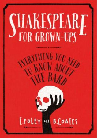 Shakespeare for Grown-ups: Everything you Need to Know about the Bard by E Foley & B Coates