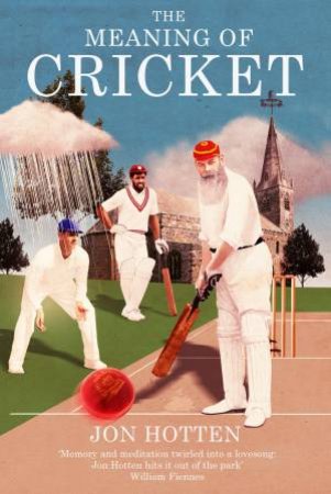 The Meaning Of Cricket: Or How To Waste Your Life On An Inconsequential Sport by Jon Hotten