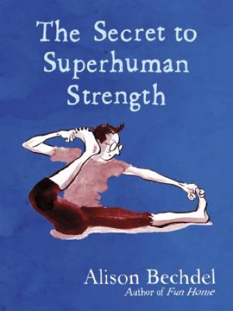 The Secret To Superhuman Strength by Alison Bechdel