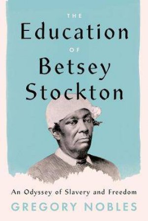 The Education Of Betsey Stockton by Gregory Nobles