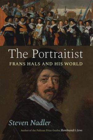 The Portraitist: Frans Hals And His World by Steven Nadler