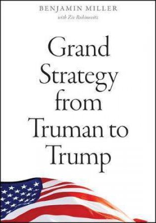 Grand Strategy From Truman To Trump by Benjamin Miller & Ziv Rubinovitz