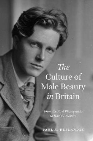 The Culture Of Male Beauty In Britain by Paul R. Deslandes