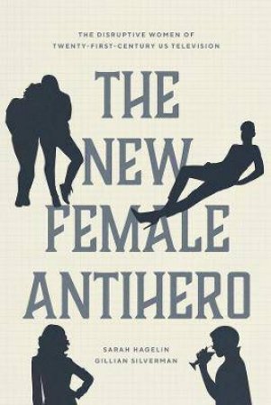 The New Female Antihero by Sarah Hagelin & Gillian Silverman