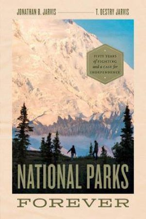 National Parks Forever by Jonathan B. Jarvis & T. Destry Jarvis & Christopher Johns