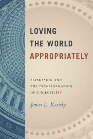 Loving the World Appropriately by James L. Kastely