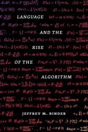 Language and the Rise of the Algorithm by Jeffrey M. Binder