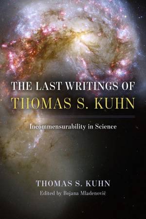 The Last Writings of Thomas S. Kuhn by Thomas S. Kuhn & Bojana Mladenovic