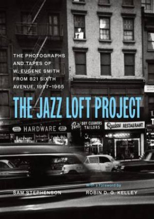 The Jazz Loft Project by W. Eugene Smith & Sam Stephenson & Robin D. G. Kelley