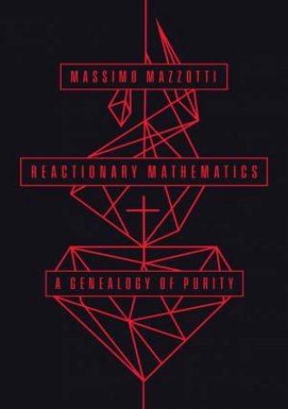 Reactionary Mathematics by Massimo Mazzotti