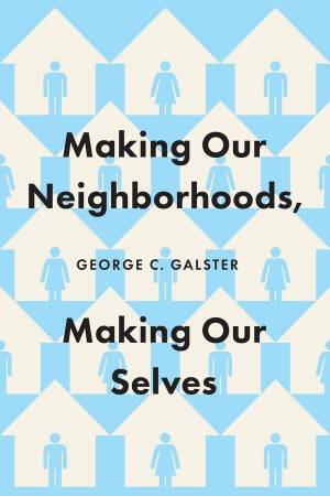 Making Our Neighborhoods, Making Our Selves by George C. Galster