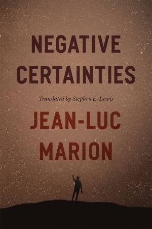 Negative Certainties by Jean-Luc Marion & Stephen E. Lewis