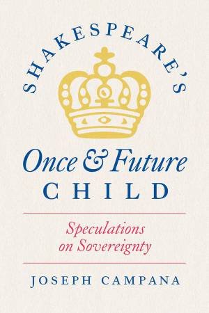 Shakespeare's Once and Future Child by Joseph Campana