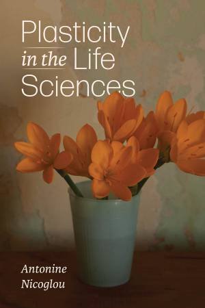 Plasticity in the Life Sciences by Antonine Nicoglou