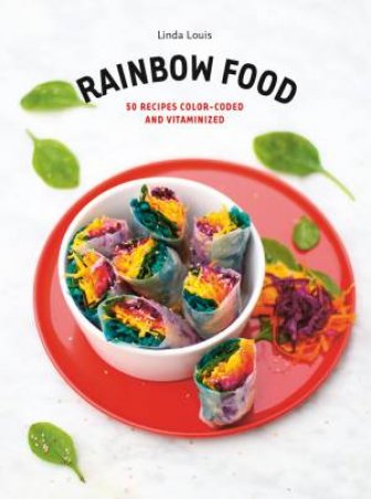 Rainbow Food: 50 Recipes Color-Coded And Vitaminized by Linda Louis