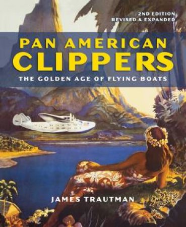 Pan American Clippers: The Golden Age Of Flying Boats by James Trautman