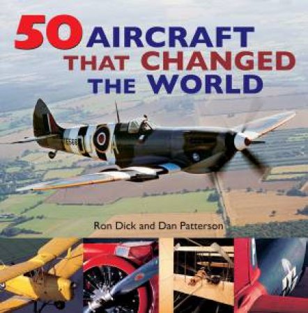 50 Aircraft That Changed The World by Ron Dick & Dan Patterson