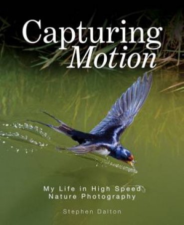 Capturing Motion: My Life In High Speed Nature Photography by Stephen Dalton