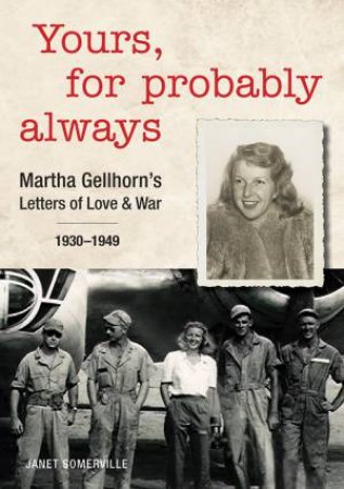 Yours, For Probably Always: Martha Gellhorn's Letters Of Love And War 1930-1949 by Janet Somerville