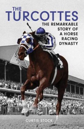 Turcottes: The Remarkable Story of a Horse Racing Dynasty by CURTIS STOCK