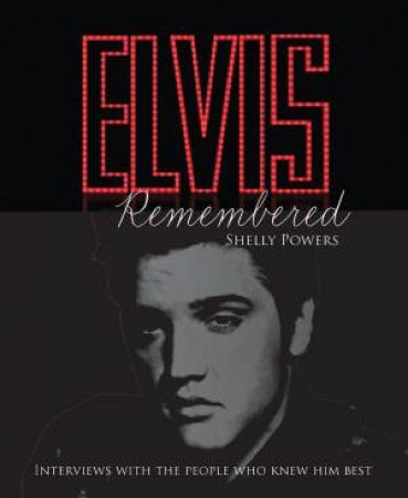 Elvis Remembered: Interviews With the People Who Knew Him Best by SHELLY POWERS