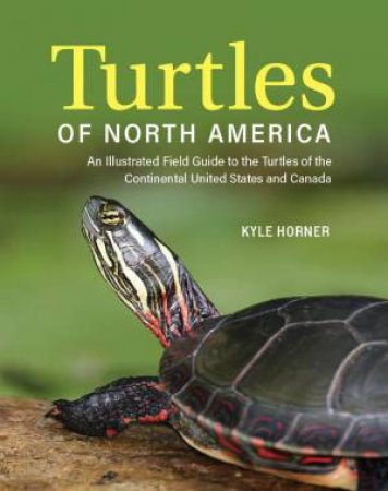 Turtles of North America: An Illustrated Field Guide to the Turtles of the Continental United States and Canada by KYLE HORNER