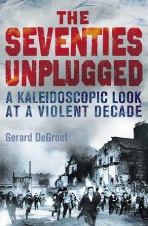 The Seventies Unplugged by Gerard DeGroot