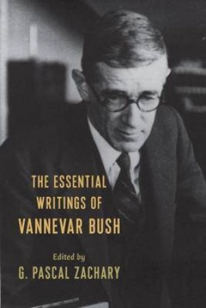 The Essential Writings Of Vannevar Bush by G. Pascal Zachary & Vannevar Bush