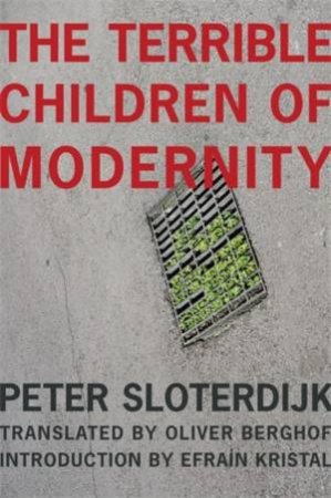 The Terrible Children of Modernity by Peter Sloterdijk & Oliver Berghof & Efran Kristal