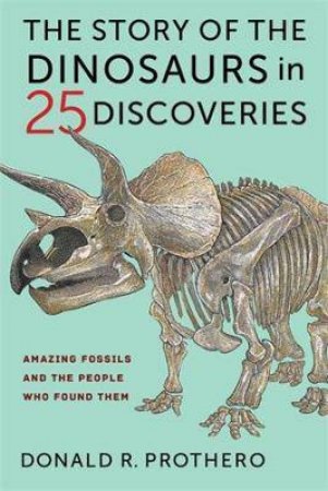 The Story Of The Dinosaurs In 25 Discoveries by Donald R. Prothero