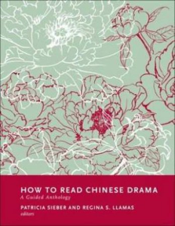 How To Read Chinese Drama by Patricia Sieber & Regina S. Llamas