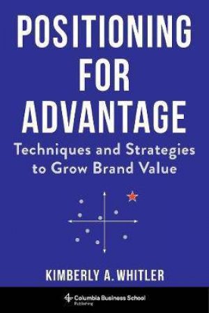 Positioning for Advantage by Kimberly A. Whitler