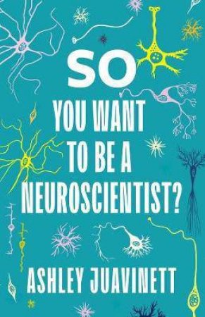 So You Want To Be A Neuroscientist? by Ashley Juavinett