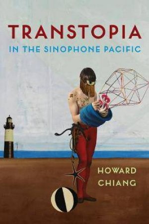 Transtopia In The Sinophone Pacific by Howard Chiang